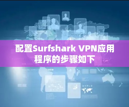 配置Surfshark VPN应用程序的步骤如下