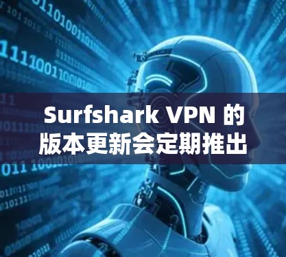 Surfshark VPN 的版本更新会定期推出，以修复问题、引入新功能或改进性能。以下是一些常见的版本更新内容
