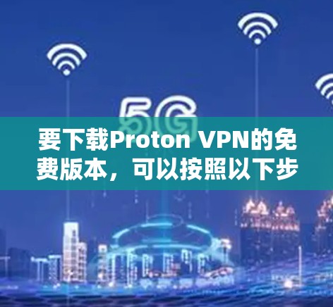 要下载Proton VPN的免费版本，可以按照以下步骤操作