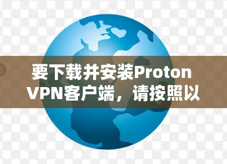 要下载并安装Proton VPN客户端，请按照以下步骤操作