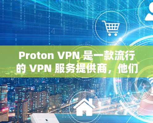 Proton VPN 是一款流行的 VPN 服务提供商，他们提供多平台的应用，包括安卓。以下是下载 Proton VPN 安卓 应用的步骤和注意事项