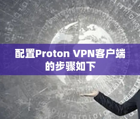 配置Proton VPN客户端的步骤如下