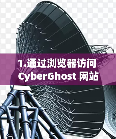 1.通过浏览器访问 CyberGhost 网站