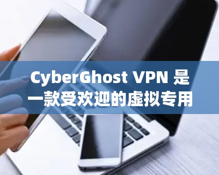 CyberGhost VPN 是一款受欢迎的虚拟专用网络（VPN）软件，旨在保护用户的网络隐私和安全。以下是一些关于 CyberGhost VPN 更新的信息