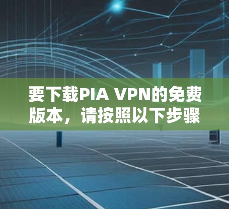 要下载PIA VPN的免费版本，请按照以下步骤操作