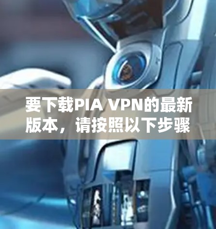要下载PIA VPN的最新版本，请按照以下步骤操作