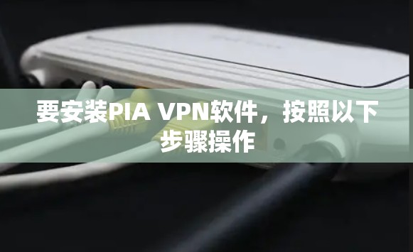 要安装PIA VPN软件，按照以下步骤操作