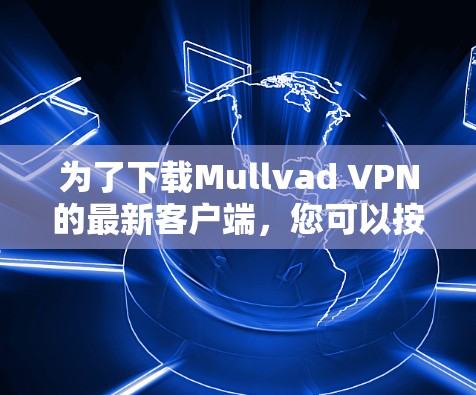 为了下载Mullvad VPN的最新客户端，您可以按照以下步骤操作