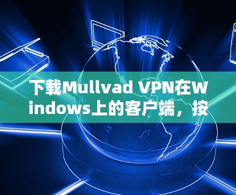 下载Mullvad VPN在Windows上的客户端，按照以下步骤操作