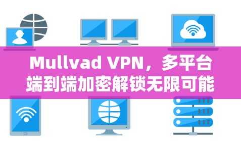Mullvad VPN，多平台端到端加密解锁无限可能