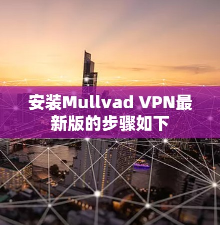 安装Mullvad VPN最新版的步骤如下