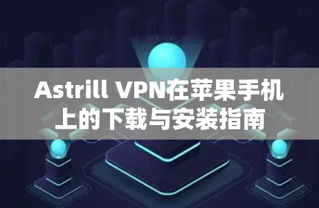 Astrill VPN在苹果手机上的下载与安装指南