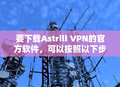 要下载Astrill VPN的官方软件，可以按照以下步骤操作