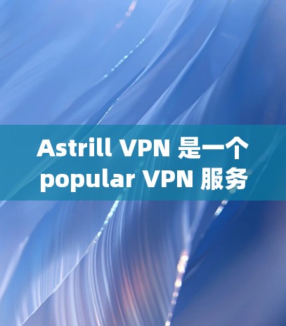 Astrill VPN 是一个popular VPN 服务，提供匿名和安全的网络连接。以下是使用 Astrill VPN 的基本连接方法