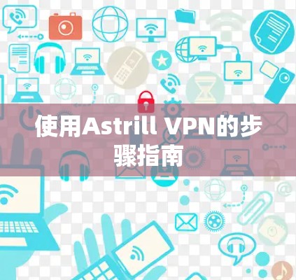 使用Astrill VPN的步骤指南