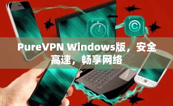 PureVPN Windows版，安全高速，畅享网络