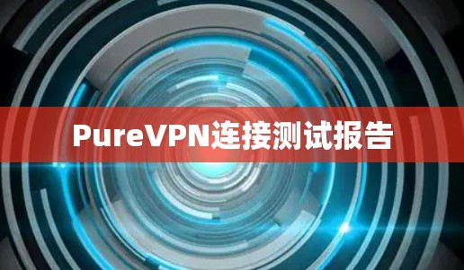 PureVPN连接测试报告
