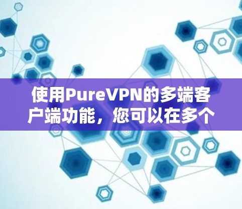 使用PureVPN的多端客户端功能，您可以在多个设备上同时连接到同一账户，从而在家、工作和移动设备之间保持安全连接。以下是详细的步骤指南