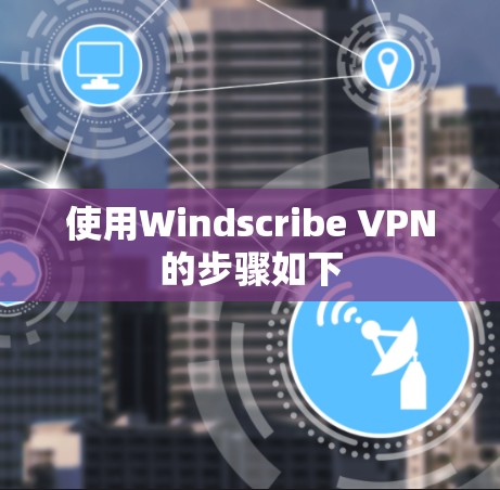 使用Windscribe VPN的步骤如下