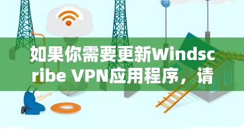 如果你需要更新Windscribe VPN应用程序，请按照以下步骤操作