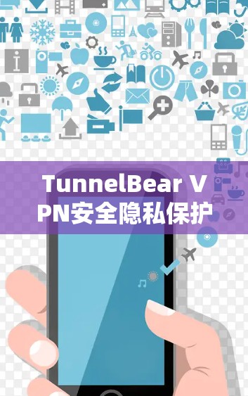 TunnelBear VPN安全隐私保护，免费下载体验无忧网络