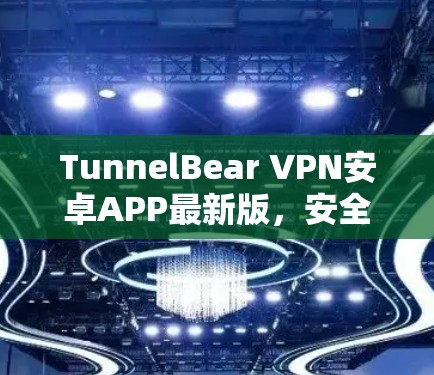 TunnelBear VPN安卓APP最新版，安全高速连接方案