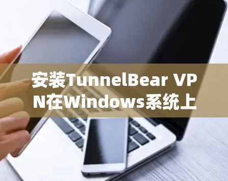安装TunnelBear VPN在Windows系统上是一个简单且直接的过程。以下是详细的步骤指南