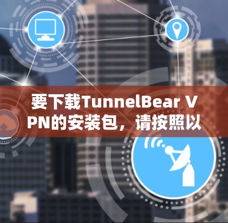 要下载TunnelBear VPN的安装包，请按照以下步骤操作