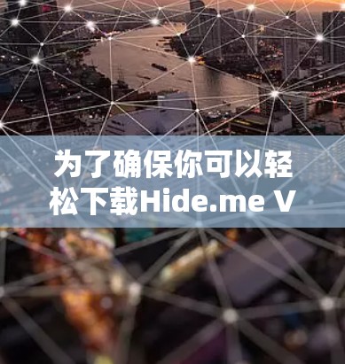 为了确保你可以轻松下载Hide.me VPN的最新安卓版本，请按照以下步骤操作