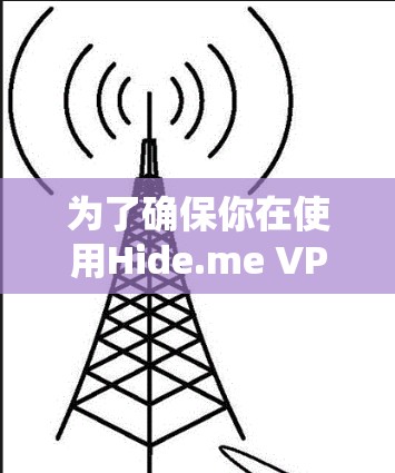 为了确保你在使用Hide.me VPN软件时获得最佳体验，以下是你可以采取的步骤