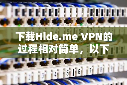 下载Hide.me VPN的过程相对简单，以下是分步骤指导