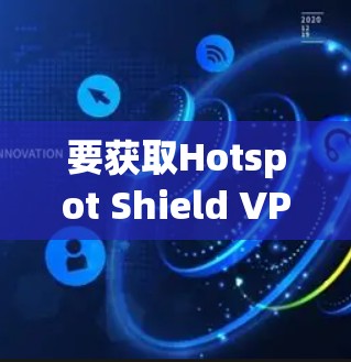 要获取Hotspot Shield VPN客户端的最新版本，您可以按照以下步骤操作
