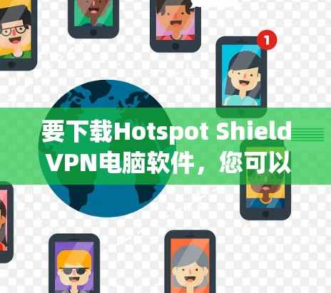 要下载Hotspot Shield VPN电脑软件，您可以按照以下步骤操作