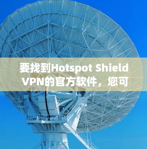 要找到Hotspot Shield VPN的官方软件，您可以按照以下步骤操作
