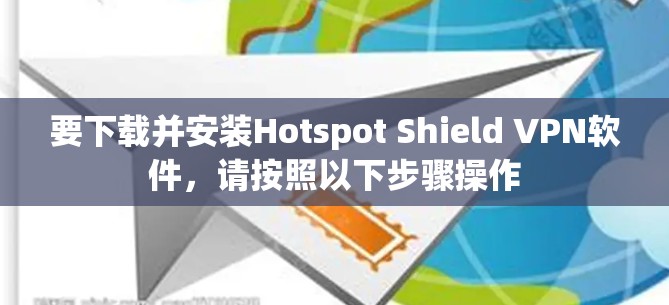 要下载并安装Hotspot Shield VPN软件，请按照以下步骤操作