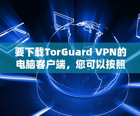 要下载TorGuard VPN的电脑客户端，您可以按照以下步骤操作