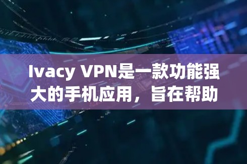 Ivacy VPN是一款功能强大的手机应用，旨在帮助用户保护隐私、绕过地域限制并加密网络流量。以下是对Ivacy VPN的详细分析