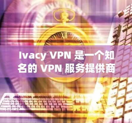 Ivacy VPN 是一个知名的 VPN 服务提供商，支持多种平台的客户端配置。以下是 Ivacy VPN 客户端的主要配置步骤，针对不同平台进行说明