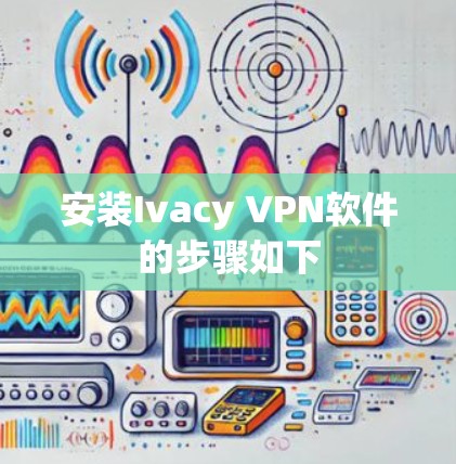 安装Ivacy VPN软件的步骤如下