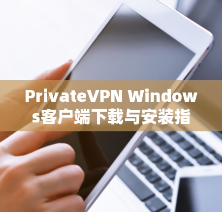 PrivateVPN Windows客户端下载与安装指南