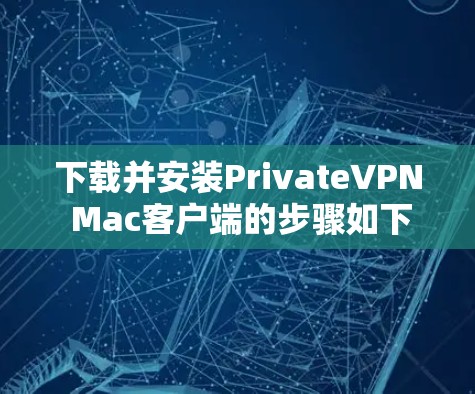 下载并安装PrivateVPN Mac客户端的步骤如下