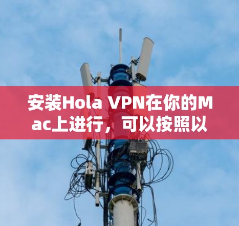 安装Hola VPN在你的Mac上进行，可以按照以下步骤进行