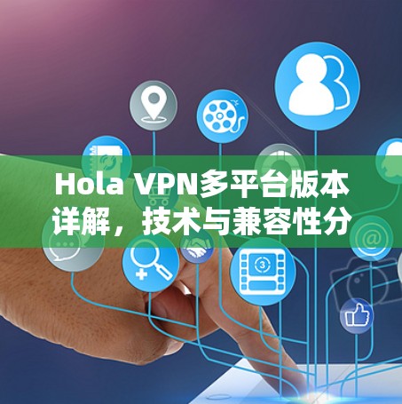 Hola VPN多平台版本详解，技术与兼容性分析
