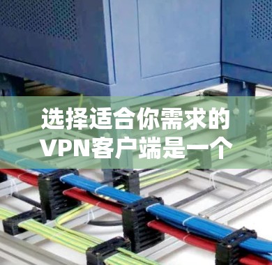 选择适合你需求的VPN客户端是一个需要综合考虑多个因素的过程。以下是根据你的需求整理出的推荐方案