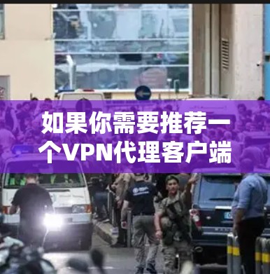 如果你需要推荐一个VPN代理客户端，这取决于你的具体需求，例如隐私保护、安全性、速度、多平台支持等。以下是一些常用的VPN代理客户端的推荐