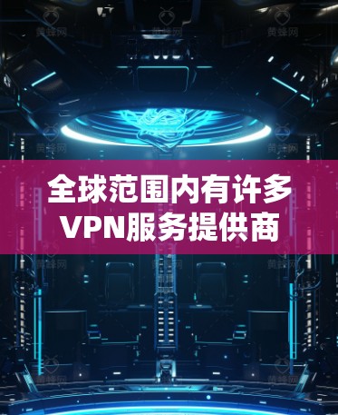 全球范围内有许多VPN服务提供商，以下是一些知名的VPN服务提供商的列表，供您参考