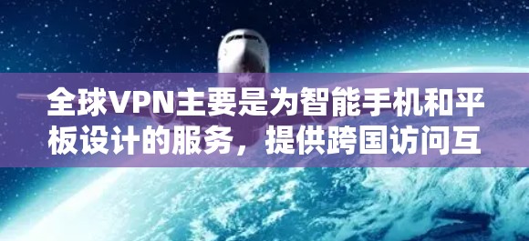 全球VPN主要是为智能手机和平板设计的服务,提供跨国访问互联网的解决方案。由于全球VPN本身并未专门开发电脑版客户端,用户可能需要借助其他方法来在电脑上使用全球VPN服务 全球VPN主要是为智能手机和平板设计的服务,提供跨国访问互联网的解决方案。由于全球VPN本身并未专门开发电脑版客户端,用户可能需要借助其他方法来在电脑上使用全球VPN服务