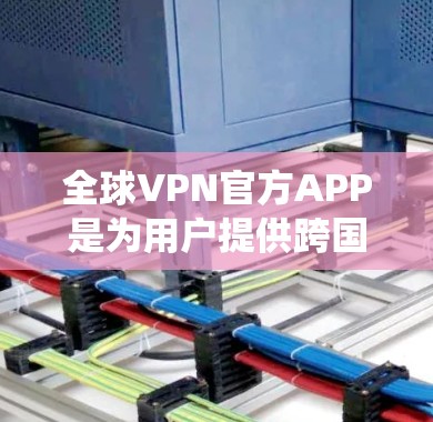 全球VPN官方APP是为用户提供跨国网络访问服务的应用程序，广泛应用于绕过地理限制、保护隐私和加密通信等多个领域。以下是关于全球VPN官方APP的详细介绍