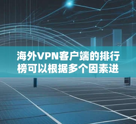海外VPN客户端的排行榜可以根据多个因素进行排名，以下是一些主要的VPN服务提供商及其特点