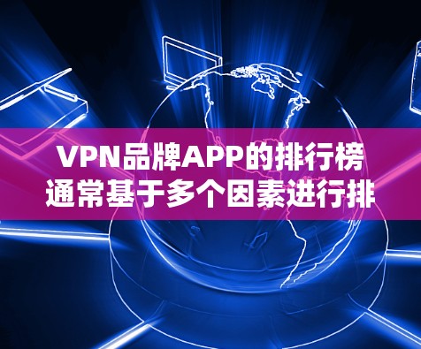 VPN品牌APP的排行榜通常基于多个因素进行排名，以下是根据这些因素编制的排行榜
